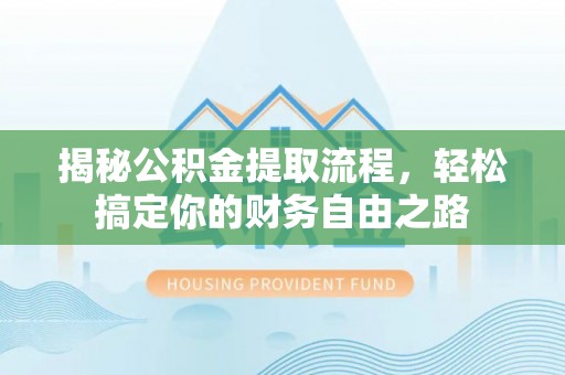 靖安揭秘公积金提取流程，轻松搞定你的财务自由之路