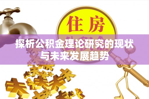 靖安探析公积金理论研究的现状与未来发展趋势