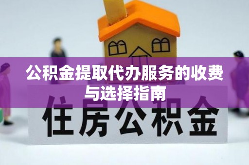 靖安公积金提取代办服务的收费与选择指南