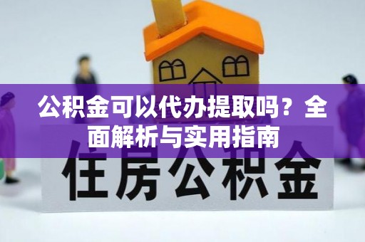 靖安公积金可以代办提取吗？全面解析与实用指南