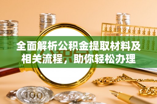 靖安全面解析公积金提取材料及相关流程，助你轻松办理
