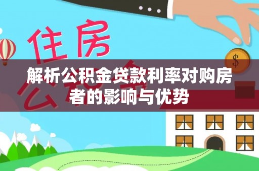 靖安解析公积金贷款利率对购房者的影响与优势
