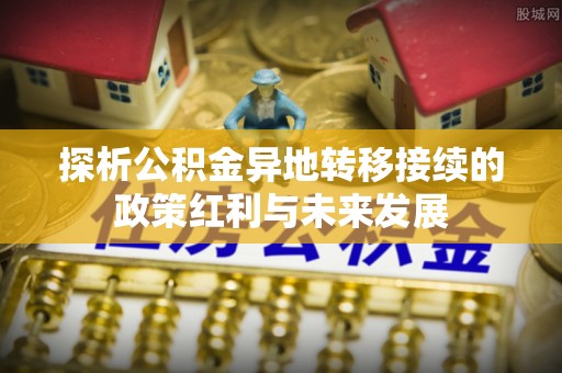 靖安探析公积金异地转移接续的政策红利与未来发展