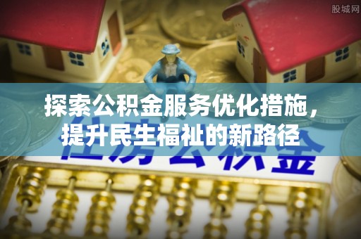 靖安探索公积金服务优化措施，提升民生福祉的新路径