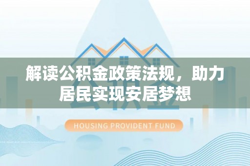 靖安解读公积金政策法规，助力居民实现安居梦想