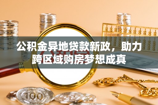 靖安公积金异地贷款新政，助力跨区域购房梦想成真