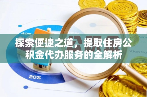 靖安探索便捷之道，提取住房公积金代办服务的全解析