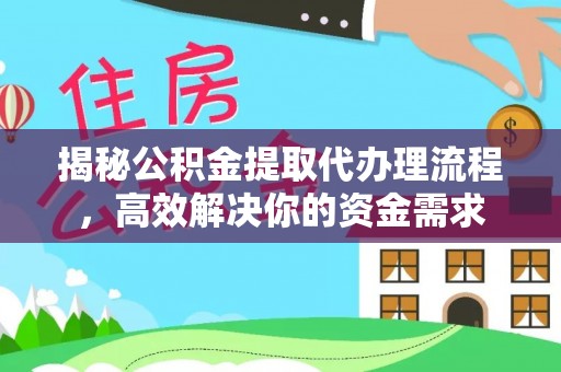 靖安揭秘公积金提取代办理流程，高效解决你的资金需求