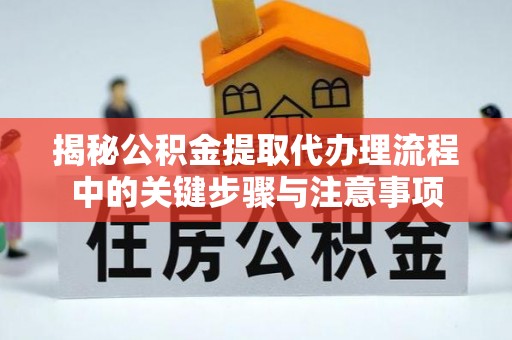 靖安揭秘公积金提取代办理流程中的关键步骤与注意事项