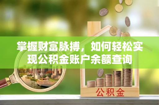 靖安掌握财富脉搏，如何轻松实现公积金账户余额查询