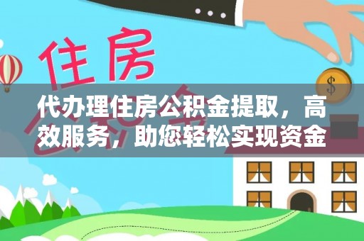 靖安代办理住房公积金提取，高效服务，助您轻松实现资金流转