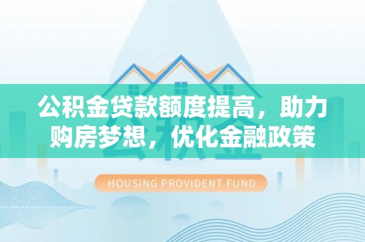 靖安公积金贷款额度提高，助力购房梦想，优化金融政策