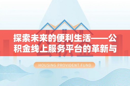 靖安探索未来的便利生活——公积金线上服务平台的革新与影响