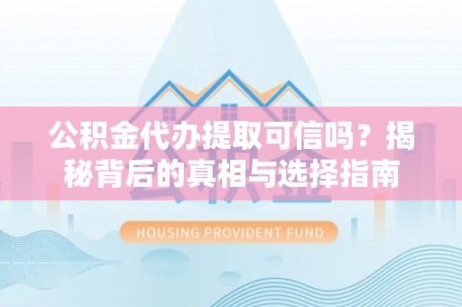 靖安公积金代办提取可信吗？揭秘背后的真相与选择指南