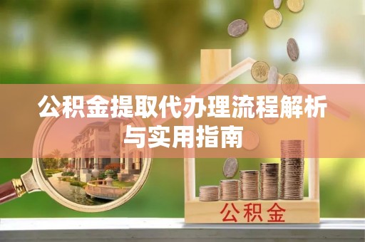 靖安公积金提取代办理流程解析与实用指南