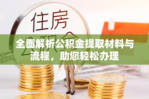 靖安全面解析公积金提取材料与流程，助您轻松办理