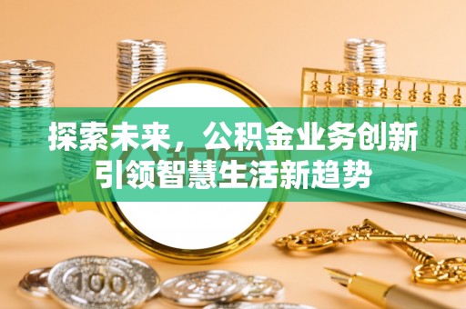 靖安探索未来，公积金业务创新引领智慧生活新趋势
