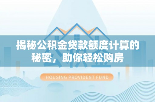 靖安揭秘公积金贷款额度计算的秘密，助你轻松购房