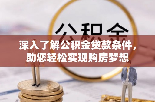 靖安深入了解公积金贷款条件，助您轻松实现购房梦想