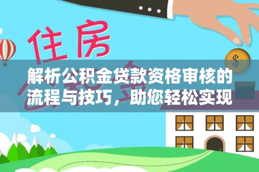 靖安解析公积金贷款资格审核的流程与技巧，助您轻松实现购房梦