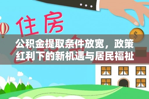 靖安公积金提取条件放宽，政策红利下的新机遇与居民福祉提升