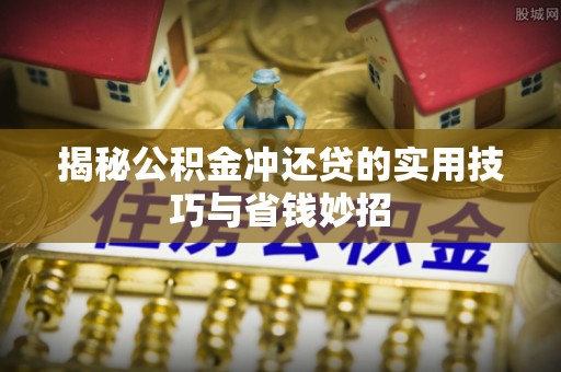 靖安揭秘公积金冲还贷的实用技巧与省钱妙招