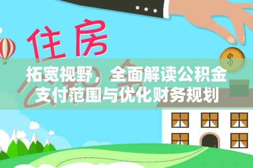 靖安拓宽视野，全面解读公积金支付范围与优化财务规划