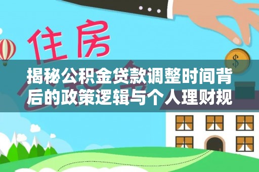 靖安揭秘公积金贷款调整时间背后的政策逻辑与个人理财规划
