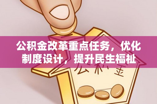 靖安公积金改革重点任务，优化制度设计，提升民生福祉
