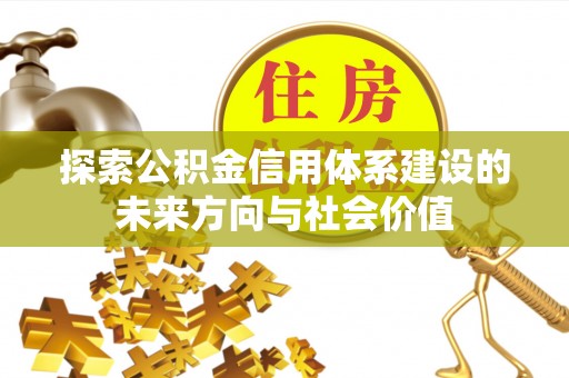 靖安探索公积金信用体系建设的未来方向与社会价值