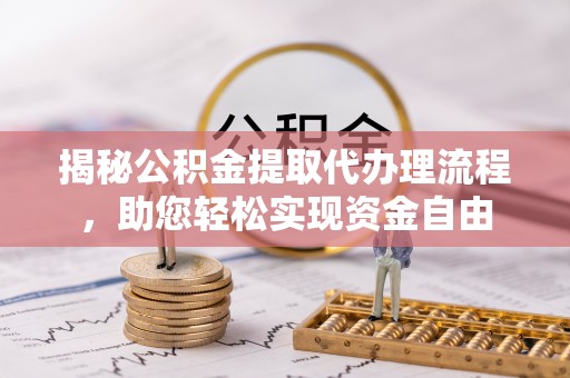 靖安揭秘公积金提取代办理流程，助您轻松实现资金自由