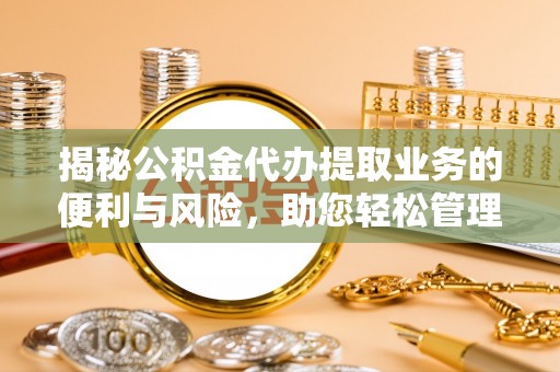 靖安揭秘公积金代办提取业务的便利与风险，助您轻松管理个人资金