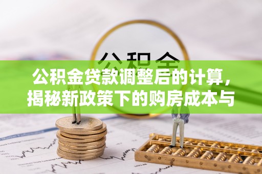 靖安公积金贷款调整后的计算，揭秘新政策下的购房成本与规划