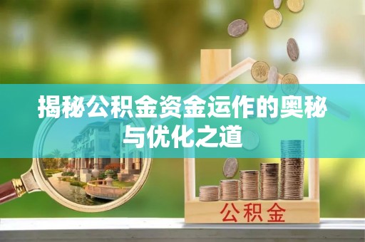 靖安揭秘公积金资金运作的奥秘与优化之道