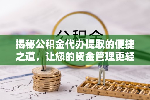 靖安揭秘公积金代办提取的便捷之道，让您的资金管理更轻松