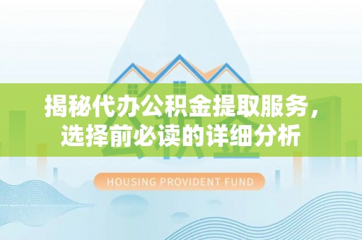靖安揭秘代办公积金提取服务，选择前必读的详细分析