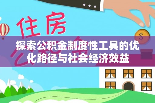 靖安探索公积金制度性工具的优化路径与社会经济效益