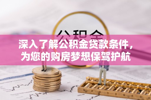 靖安深入了解公积金贷款条件，为您的购房梦想保驾护航