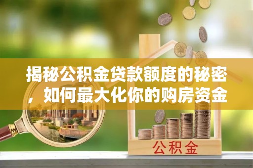 靖安揭秘公积金贷款额度的秘密，如何最大化你的购房资金