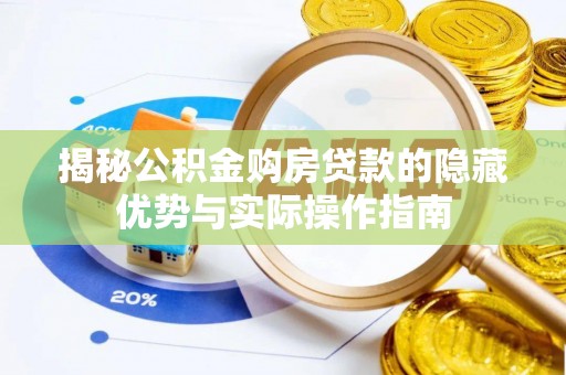 靖安揭秘公积金购房贷款的隐藏优势与实际操作指南