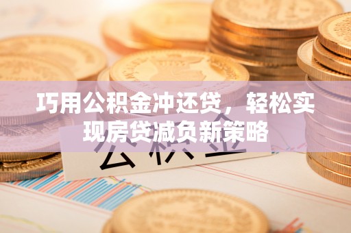 靖安巧用公积金冲还贷，轻松实现房贷减负新策略