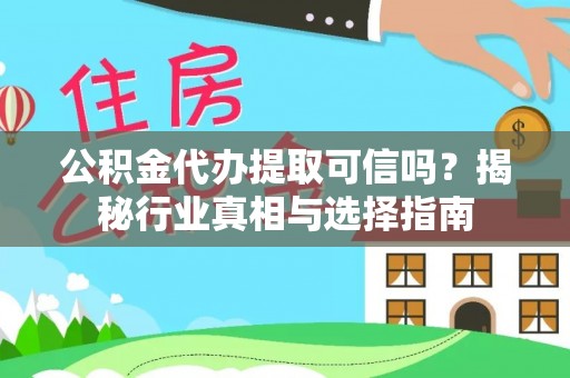 靖安公积金代办提取可信吗？揭秘行业真相与选择指南