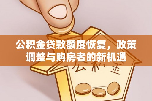 靖安公积金贷款额度恢复，政策调整与购房者的新机遇