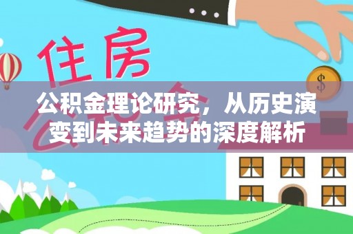 靖安公积金理论研究，从历史演变到未来趋势的深度解析