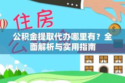 靖安公积金提取代办哪里有？全面解析与实用指南