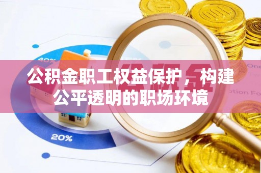 靖安公积金职工权益保护，构建公平透明的职场环境