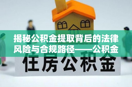 靖安揭秘公积金提取背后的法律风险与合规路径——公积金代办提取违法不？