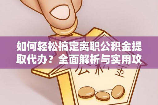 靖安如何轻松搞定离职公积金提取代办？全面解析与实用攻略