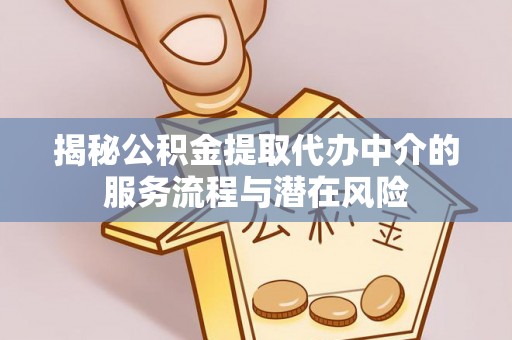 靖安揭秘公积金提取代办中介的服务流程与潜在风险