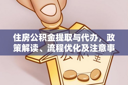 靖安住房公积金提取与代办，政策解读、流程优化及注意事项